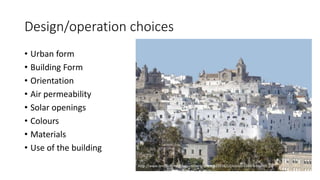 Design/operation choices
• Urban form
• Building Form
• Orientation
• Air permeability
• Solar openings
• Colours
• Materials
• Use of the building
http://www.brindisitime.it/wp-content/uploads/2016/12/ostuni-Centro-Storico.jpg
 