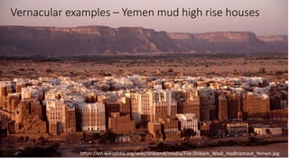 Vernacular examples – Yemen mud high rise houses
https://en.wikipedia.org/wiki/Shibam#/media/File:Shibam_Wadi_Hadhramaut_Yemen.jpg
 