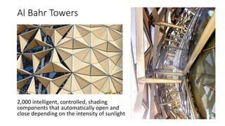 Al Bahr Towers
2,000 intelligent, controlled, shading
components that automatically open and
close depending on the intensity of sunlight
 