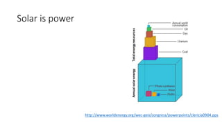 Solar is power
http://www.worldenergy.org/wec-geis/congress/powerpoints/clericia0904.pps
 