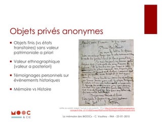 Objets privés anonymes
 Objets finis (vs états
transitoires) sans valeur
patrimoniale a priori
 Valeur ethnographique
(v...