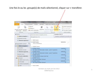 Une fois le ou les groupe(s) de mails sélectionné, cliquer sur « transférer.




                              Archiver ses mails pro Oct 2012
                                                                               3
                                       EMM Roanne
 