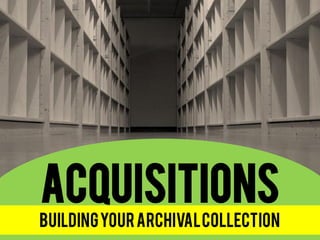 Acquisitions 
Building Your Archival Collection  