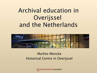 Archival education in Overijssel  and the Netherlands Marlies Mencke Historical Centre in Overijssel 