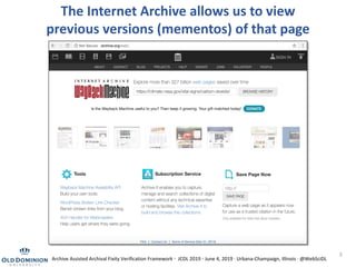 3
The Internet Archive allows us to view
previous versions (mementos) of that page
Archive Assisted Archival Fixity Verification Framework · JCDL 2019 · June 4, 2019 · Urbana-Champaign, Illinois · @WebSciDL
 