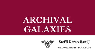 ARCHIVAL
GALAXIES
Steffi Keran Rani J
M.E. MULTIMEDIA TECHNOLOGY
ANNA UNIVERSITY
 