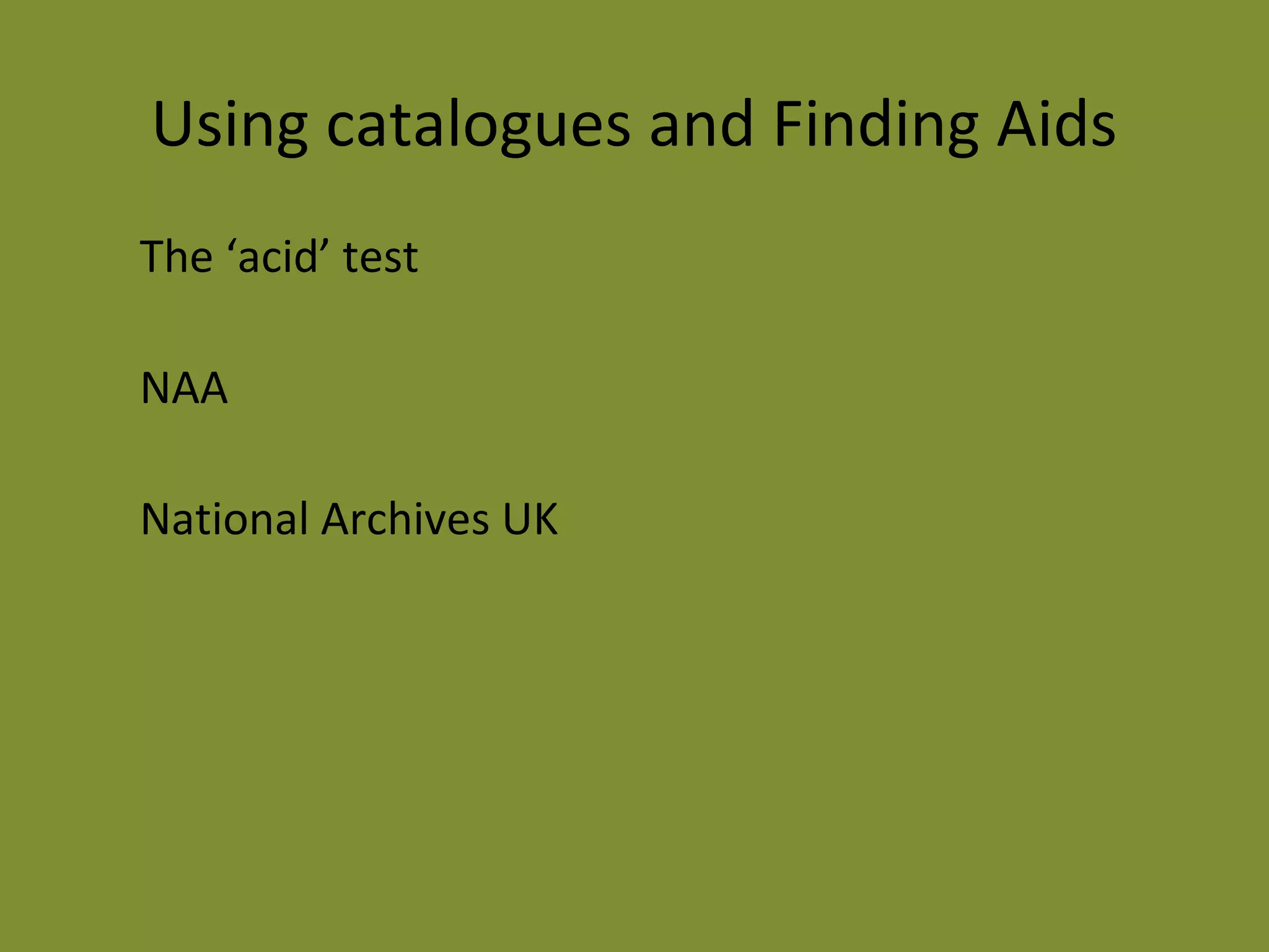 Using catalogues and Finding Aids 
The ‘acid’ test 
NAA 
National Archives UK 
 