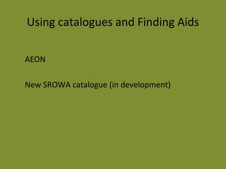 Using catalogues and Finding Aids 
AEON 
New SROWA catalogue (in development) 
 