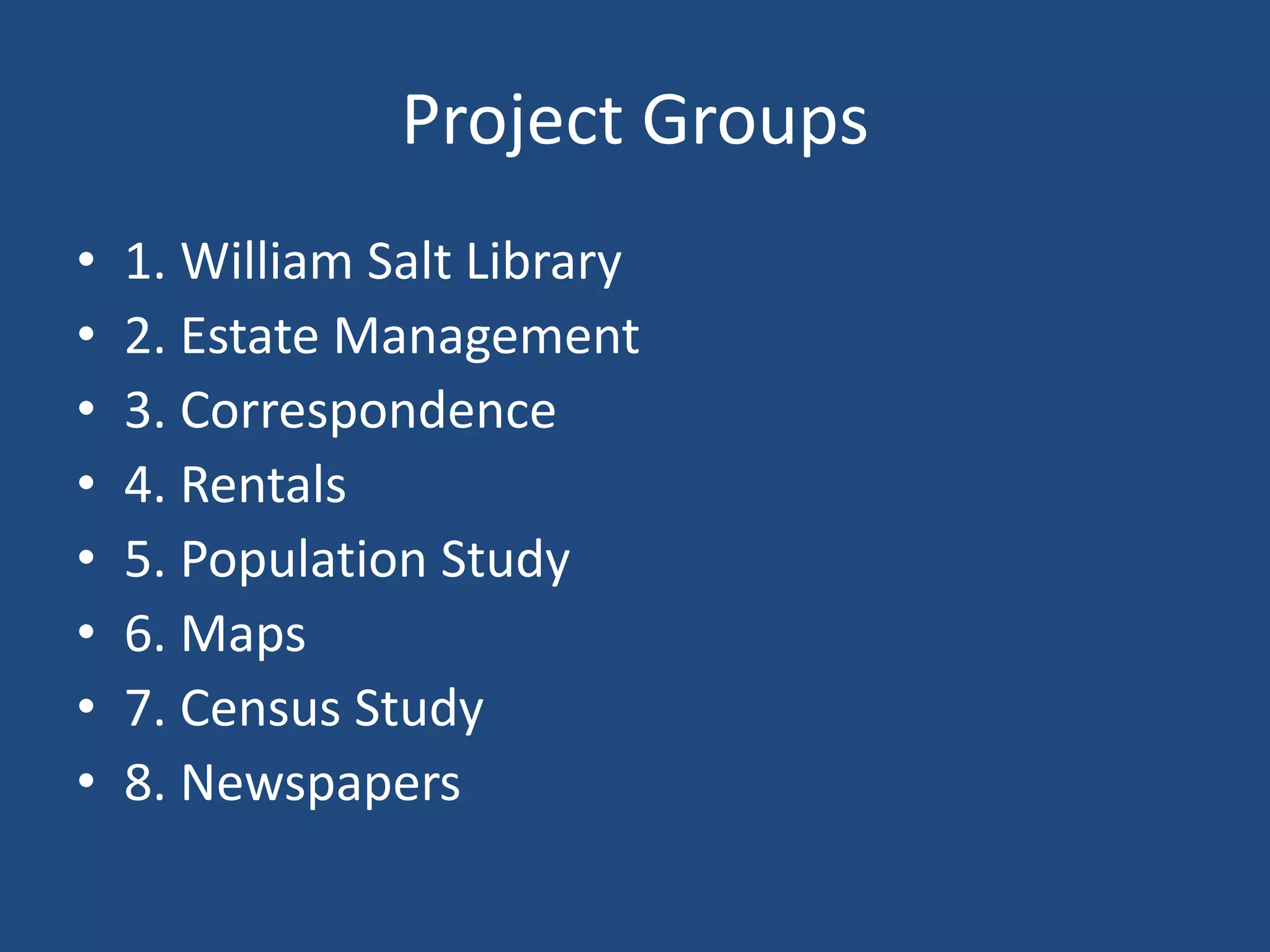 Project Groups
• 1. William Salt Library
• 2. Estate Management
• 3. Correspondence
• 4. Rentals
• 5. Population Study
• 6. Maps
• 7. Census Study
• 8. Newspapers