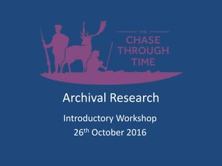 Archival Research
Introductory Workshop
26th October 2016
 