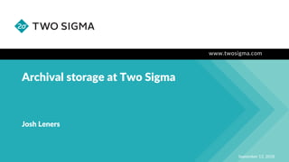 www.twosigma.com
Archival storage at Two Sigma
September 13, 2018
Josh Leners
 