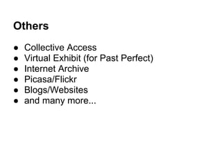 Others
● Collective Access
● Virtual Exhibit (for Past Perfect)
● Internet Archive
● Picasa/Flickr
● Blogs/Websites
● and many more...
 