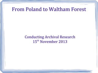 From Poland to Waltham Forest

Conducting Archival Research
15th November 2013

 