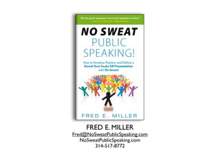 FRED E. MILLER
Fred@NoSweatPublicSpeaking.com
   NoSweatPublicSpeaking.com
        314-517-8772
 