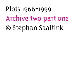 Plots 1966-1999
Archive two part one
© Stephan Saaltink
 