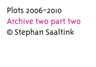 Plots 2006-2010
Archive two part two
© Stephan Saaltink
 