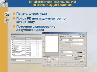 ПРИМЕНЕНИЕ ТЕХНОЛОГИИ
           ШТРИХ-КОДИРОВАНИЯ

 Печать штрих-кода
 Поиск РК дел и документов по
  штрих-коду
 Поточное сканирование
  документов дела
 