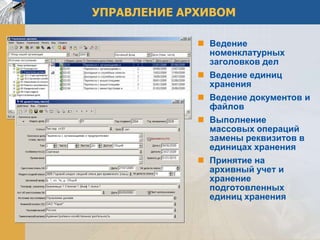 УПРАВЛЕНИЕ АРХИВОМ

              Ведение
               номенклатурных
               заголовков дел
              Ведение единиц
               хранения
              Ведение документов и
               файлов
              Выполнение
               массовых операций
               замены реквизитов в
               единицах хранения
              Принятие на
               архивный учет и
               хранение
               подготовленных
               единиц хранения
 