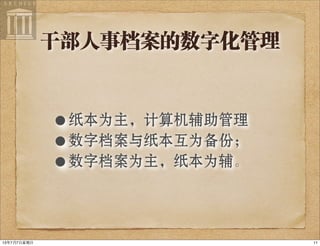 干部人事档案的数字化管理
•纸本为主，计算机辅助管理
•数字档案与纸本互为备份；
•数字档案为主，纸本为辅。
1113年7月7⽇日星期⽇日
 