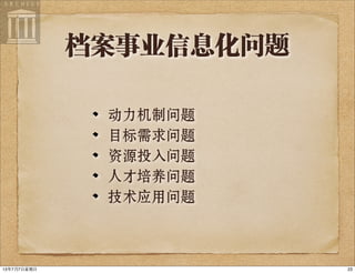 档案事业信息化问题
动力机制问题
目标需求问题
资源投入问题
人才培养问题
技术应用问题
2313年7月7⽇日星期⽇日
 