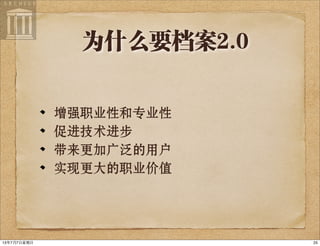 为什么要档案2.0
增强职业性和专业性
促进技术进步
带来更加广泛的用户
实现更大的职业价值
2513年7月7⽇日星期⽇日
 