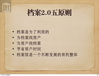 档案2.0五原则
档案是为了利用的
为档案找用户
为用户找档案
节省用户时间
档案馆是一个不断发展的有机整体
2613年7月7⽇日星期⽇日
 