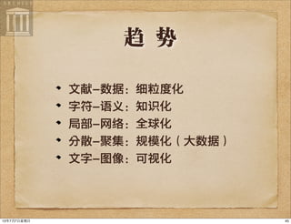 趋 势
文献-数据：细粒度化
字符-语义：知识化
局部-网络：全球化
分散-聚集：规模化（大数据）
文字-图像：可视化
4513年7月7⽇日星期⽇日
 
