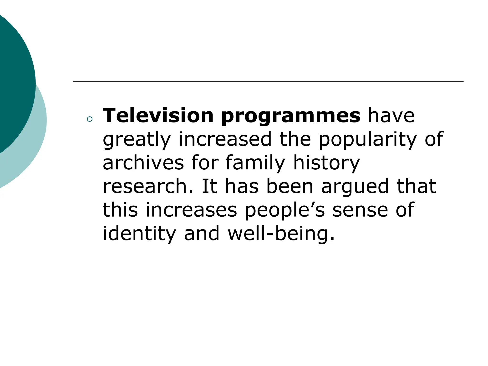 ⚪ Television programmes have
greatly increased the popularity of
archives for family history
research. It has been argued that
this increases people’s sense of
identity and well-being.
 