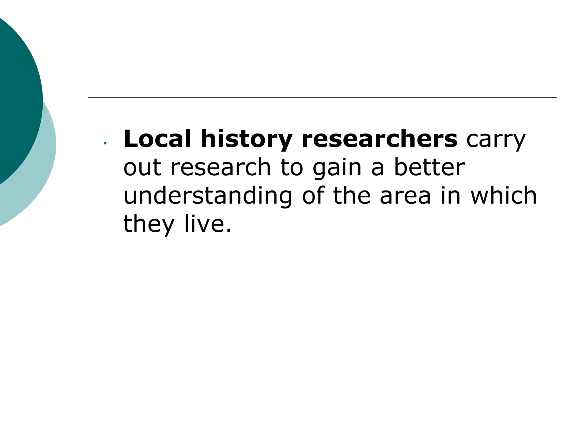 • Local history researchers carry
out research to gain a better
understanding of the area in which
they live.
 