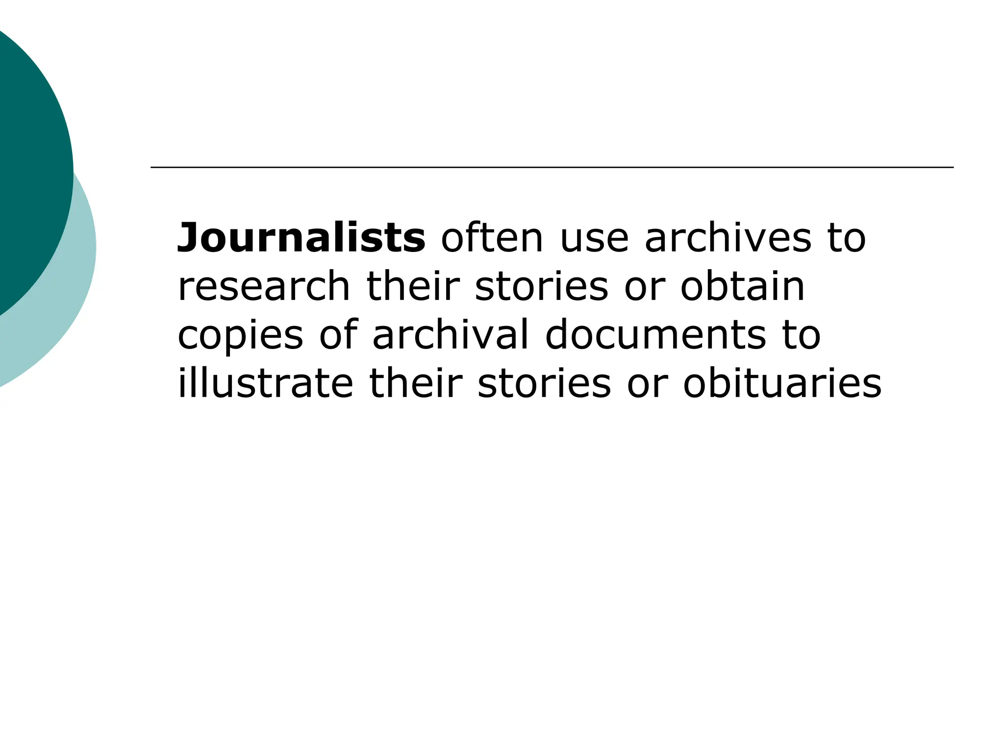 Journalists often use archives to
research their stories or obtain
copies of archival documents to
illustrate their stories or obituaries
 