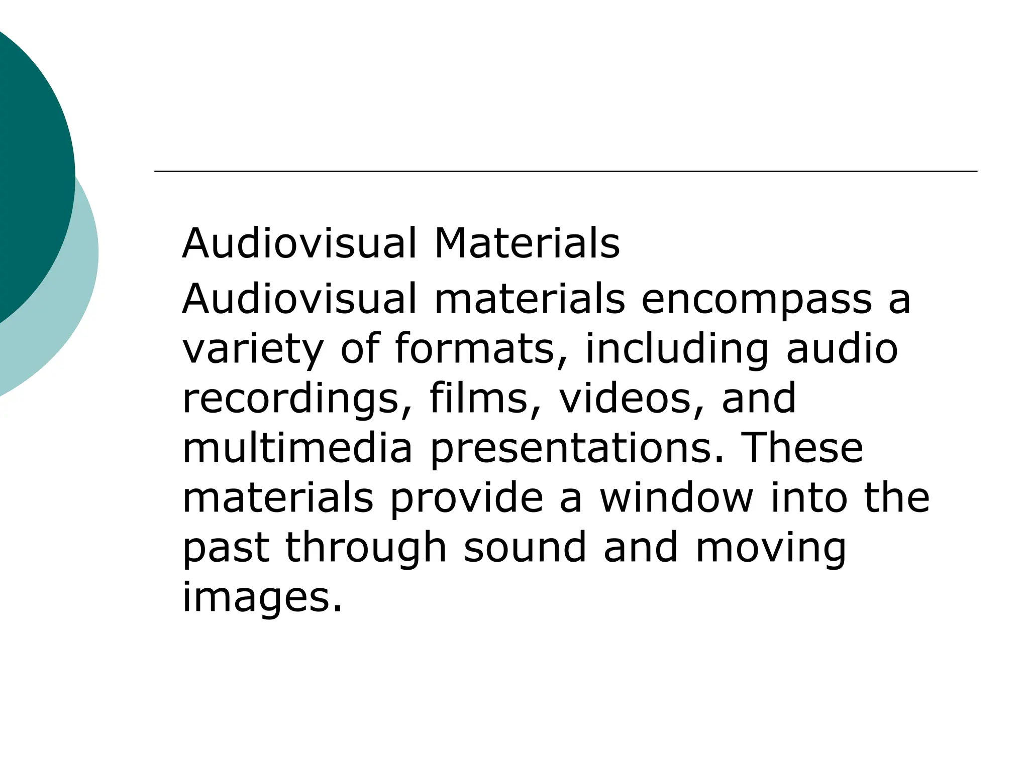 Audiovisual Materials
Audiovisual materials encompass a
variety of formats, including audio
recordings, films, videos, and
multimedia presentations. These
materials provide a window into the
past through sound and moving
images.
 