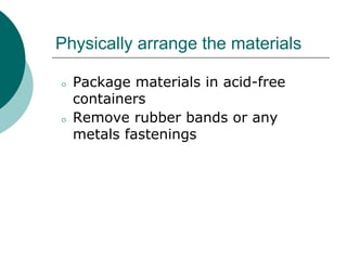 Physically arrange the materials
⚪ Package materials in acid-free
containers
⚪ Remove rubber bands or any
metals fastenings
 