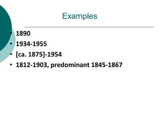 Examples
• 1890
• 1934-1955
• [ca. 1875]-1954
• 1812-1903, predominant 1845-1867
 
