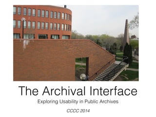 The Archival Interface
Exploring Usability in Public Archives
CCCC 2014
 