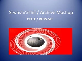 StwnshArchif / Archive Mashup
        CYFLE / RHYS MT
 