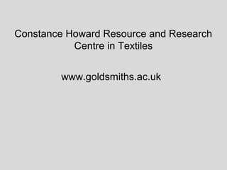 Constance Howard Resource and Research
           Centre in Textiles


        www.goldsmiths.ac.uk
 