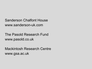 Sanderson Chalfont House
www.sanderson-uk.com

The Pasold Research Fund
www.pasold.co.uk

Mackintosh Research Centre
www.gsa.ac.uk
 