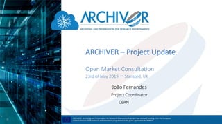ARCHIVER – Project Update
Open Market Consultation
23rd of May 2019 – Stansted, UK
João Fernandes
Project Coordinator
CERN
 