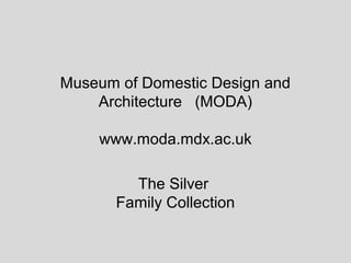 Museum of Domestic Design and
Architecture (MODA)
www.moda.mdx.ac.uk
The Silver
Family Collection
 