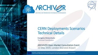CERN Deployments Scenarios
Technical Details
Evangelos Motesnitsalis
Technical Coordinator
ARCHIVER Open Market Consultation Event
23 May 2019, London Stansted Airport
 