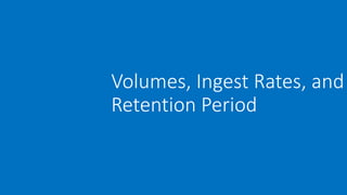 Volumes, Ingest Rates, and
Retention Period
 