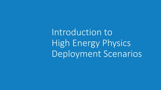 Introduction to
High Energy Physics
Deployment Scenarios
 