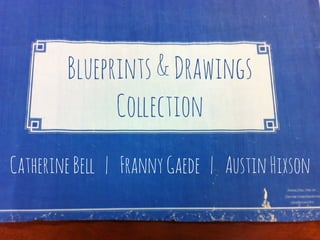 Blueprints&Drawings
Collection
CatherineBell | FrannyGaede | AustinHixson
 