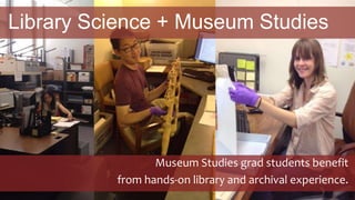Library Science + Museum Studies
Museum Studies grad students benefit
from hands-on library and archival experience.
 