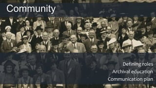 Community
Defining roles
Archival education
Communication plan
 