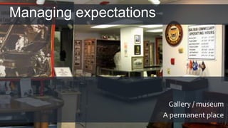 Managing expectations
Gallery / museum
A permanent place
 