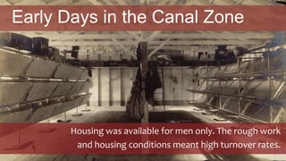 Early Days in the Canal Zone
Housing was available for men only. The rough work
and housing conditions meant high turnover rates.
 