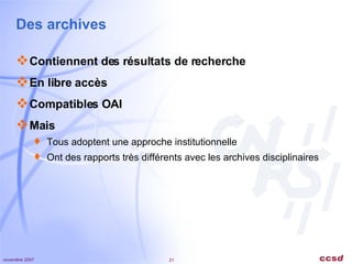 Des archives Contiennent des résultats de recherche En libre accès Compatibles OAI Mais Tous adoptent une approche institutionnelle Ont des rapports très différents avec les archives disciplinaires 
