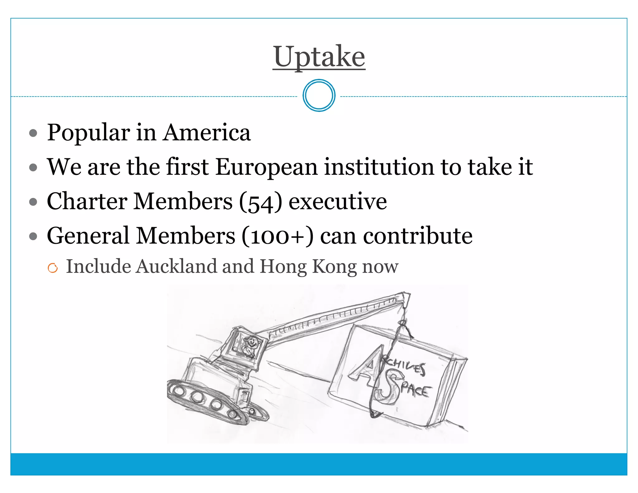 Uptake 
 Popular in America 
 We are the first European institution to take it 
 Charter Members (54) executive 
 General Members (100+) can contribute 
 Include Auckland and Hong Kong now 
 