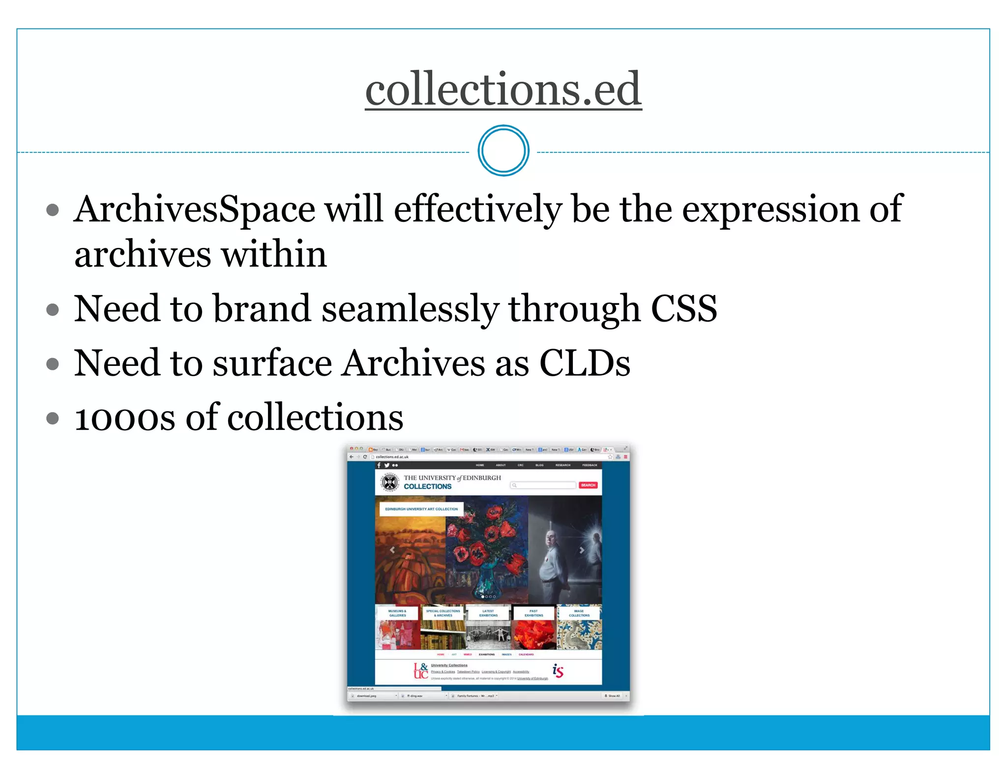 collections.ed 
 ArchivesSpace will effectively be the expression of 
archives within 
 Need to brand seamlessly through CSS 
 Need to surface Archives as CLDs 
 1000s of collections 
 